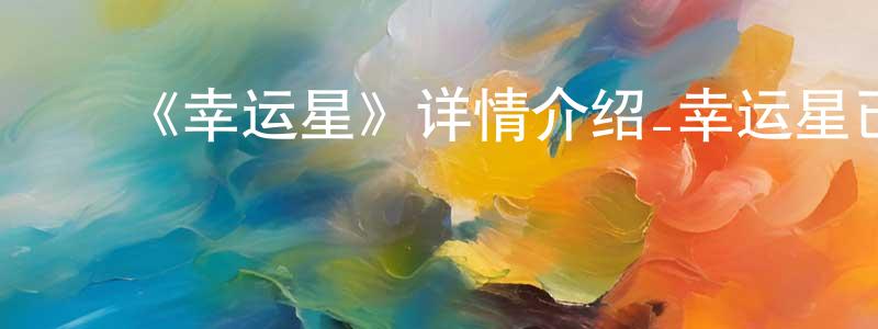 ﻿陈光裕发布﻿《幸运星》详情介绍_幸运星已完结在线观看_幸运星迅雷下载_日漫